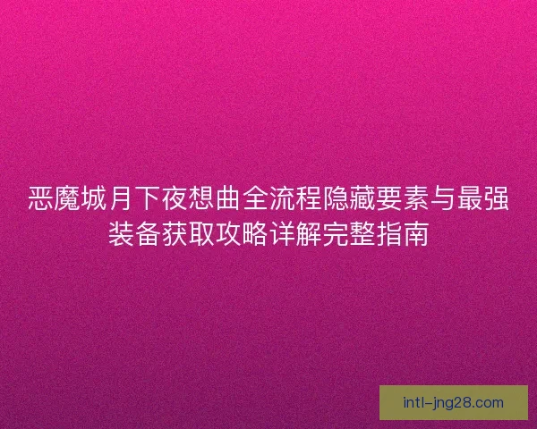 恶魔城月下夜想曲全流程隐藏要素与最强装备获取攻略详解完整指南